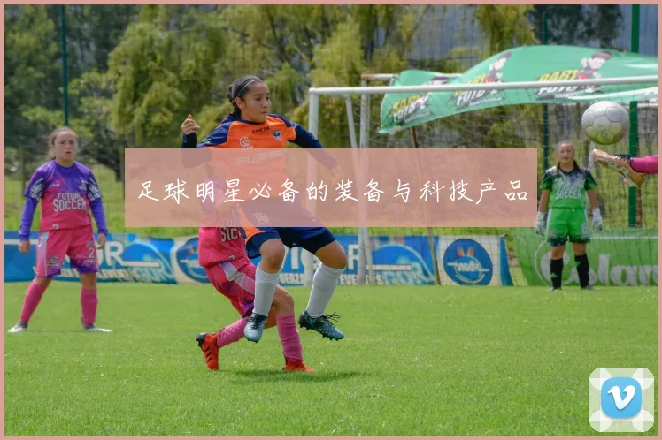 足球明星必备的装备与科技产品