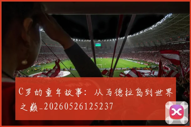 C罗的童年故事:从马德拉岛到世界之巅_20260526125237
