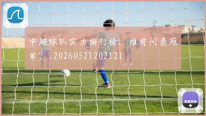 中超球队实力排行榜:谁将问鼎冠军?_20260521202121