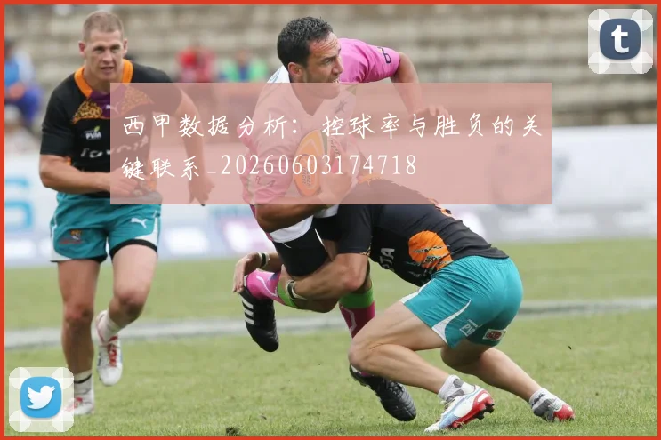 西甲数据分析：控球率与胜负的关键联系_20260603174718
