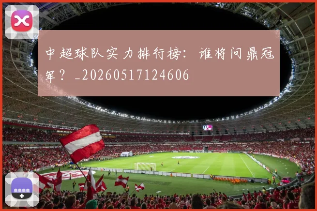 中超球队实力排行榜：谁将问鼎冠军？_20260517124606