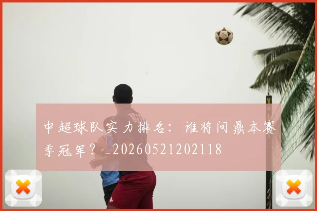 中超球队实力排名:谁将问鼎本赛季冠军?_20260521202118