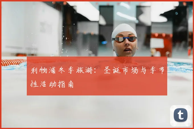 利物浦冬季旅游:圣诞市场与季节性活动指南