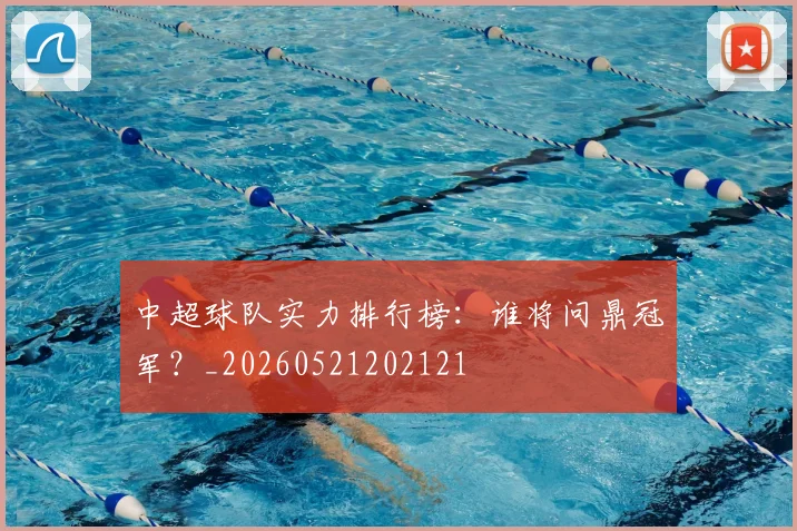 中超球队实力排行榜：谁将问鼎冠军？_20260521202121