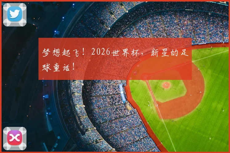 梦想起飞！2026世界杯，新星的足球童话！