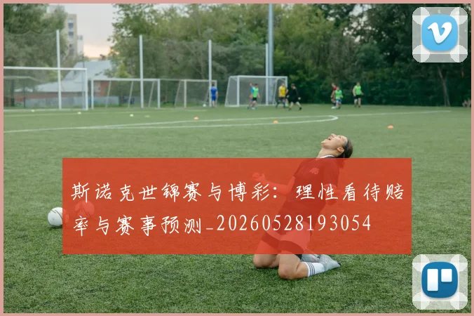 斯诺克世锦赛与博彩：理性看待赔率与赛事预测_20260528193054