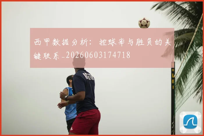 西甲数据分析:控球率与胜负的关键联系_20260603174718