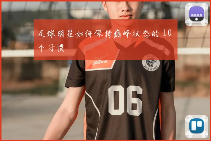 足球明星如何保持巅峰状态的 10 个习惯