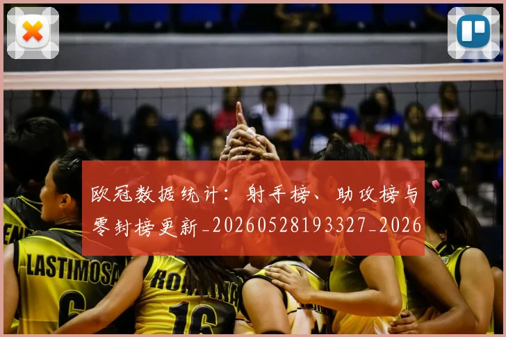 欧冠数据统计：射手榜、助攻榜与零封榜更新_20260528193327_20260609230027