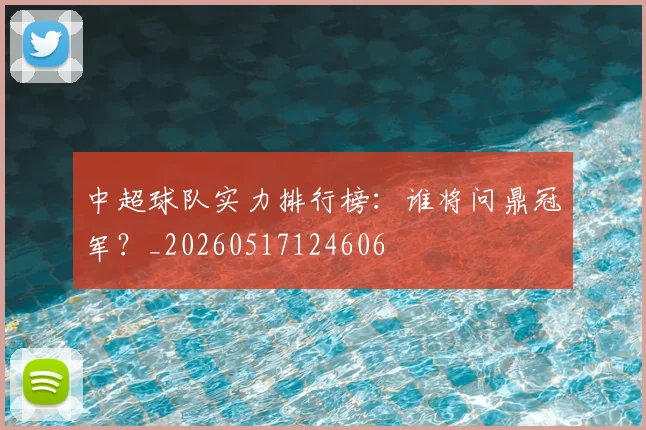 中超球队实力排行榜：谁将问鼎冠军？_20260517124606
