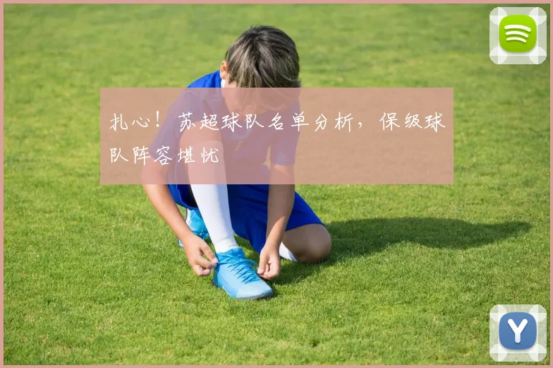 扎心！苏超球队名单分析，保级球队阵容堪忧