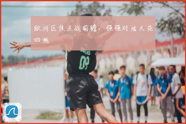 欧洲区焦点战前瞻，强强对话火花四溅