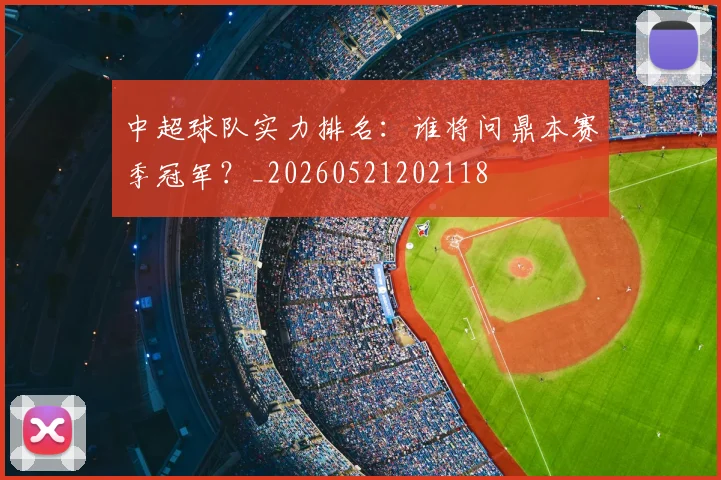 中超球队实力排名：谁将问鼎本赛季冠军？_20260521202118