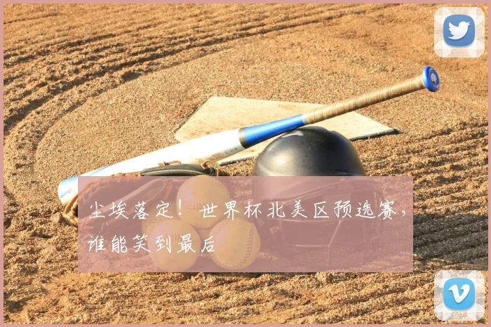 尘埃落定!世界杯北美区预选赛,谁能笑到最后