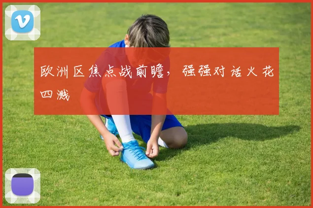 欧洲区焦点战前瞻，强强对话火花四溅