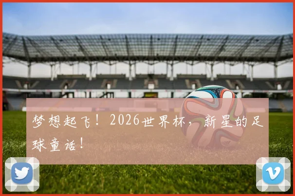 梦想起飞！2026世界杯，新星的足球童话！