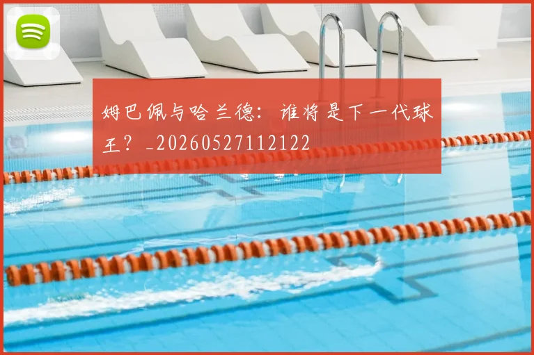 姆巴佩与哈兰德:谁将是下一代球王?_20260527112122